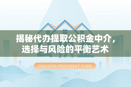 顺德揭秘代办提取公积金中介，选择与风险的平衡艺术