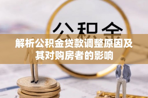 顺德解析公积金贷款调整原因及其对购房者的影响