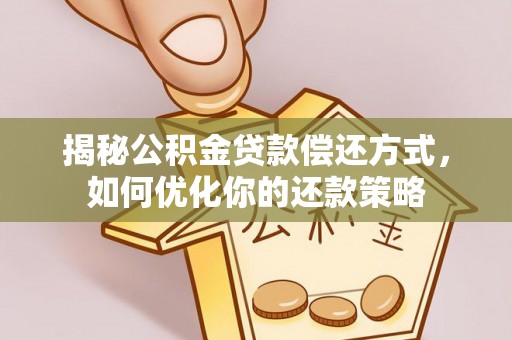 顺德揭秘公积金贷款偿还方式，如何优化你的还款策略