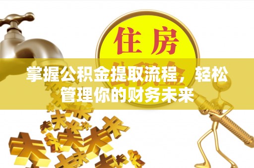 顺德掌握公积金提取流程，轻松管理你的财务未来