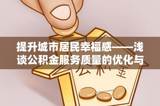 顺德提升城市居民幸福感——浅谈公积金服务质量的优化与未来