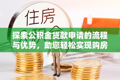 顺德探索公积金贷款申请的流程与优势，助您轻松实现购房梦想