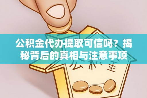 顺德公积金代办提取可信吗？揭秘背后的真相与注意事项