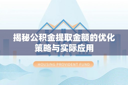 顺德揭秘公积金提取金额的优化策略与实际应用
