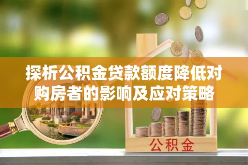 顺德探析公积金贷款额度降低对购房者的影响及应对策略