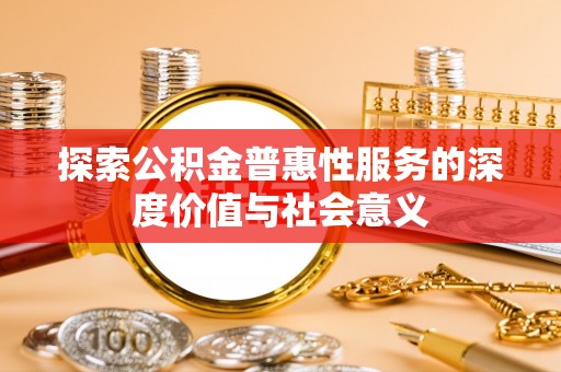 顺德探索公积金普惠性服务的深度价值与社会意义