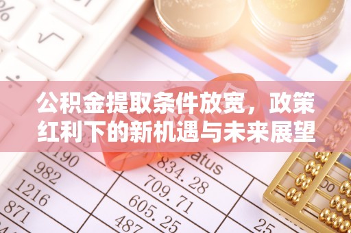 顺德公积金提取条件放宽，政策红利下的新机遇与未来展望