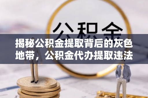顺德揭秘公积金提取背后的灰色地带，公积金代办提取违法不？