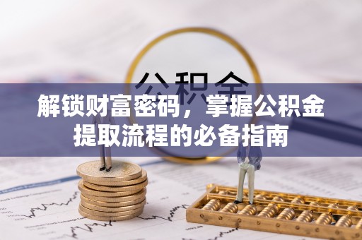 顺德解锁财富密码，掌握公积金提取流程的必备指南