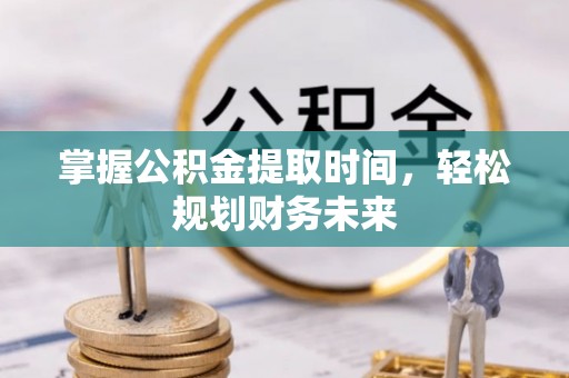 顺德掌握公积金提取时间，轻松规划财务未来