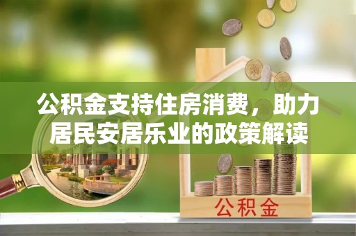 顺德公积金支持住房消费，助力居民安居乐业的政策解读