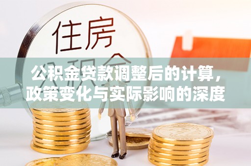 顺德公积金贷款调整后的计算，政策变化与实际影响的深度解析