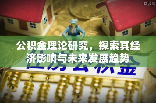 顺德公积金理论研究，探索其经济影响与未来发展趋势