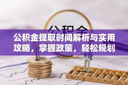 顺德公积金提取时间解析与实用攻略，掌握政策，轻松规划未来
