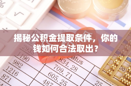顺德揭秘公积金提取条件，你的钱如何合法取出？