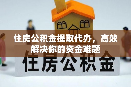 顺德住房公积金提取代办，高效解决你的资金难题