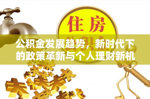 顺德公积金发展趋势，新时代下的政策革新与个人理财新机遇
