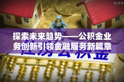 顺德探索未来趋势——公积金业务创新引领金融服务新篇章