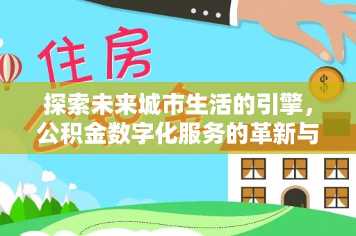 顺德探索未来城市生活的引擎，公积金数字化服务的革新与实践