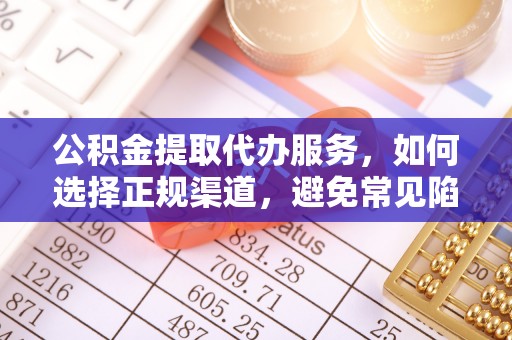 顺德公积金提取代办服务，如何选择正规渠道，避免常见陷阱