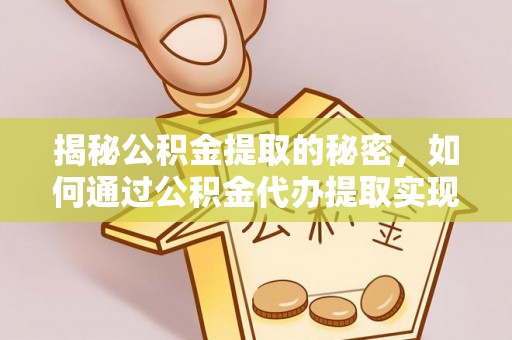 顺德揭秘公积金提取的秘密，如何通过公积金代办提取实现财务自由