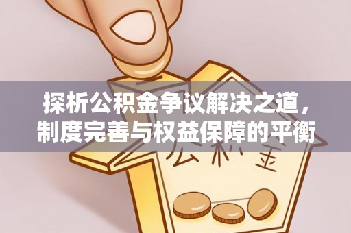顺德探析公积金争议解决之道，制度完善与权益保障的平衡点