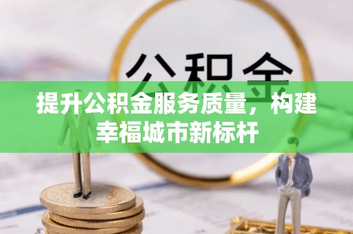 顺德提升公积金服务质量，构建幸福城市新标杆