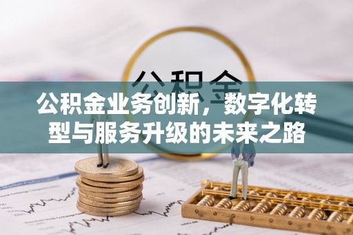 顺德公积金业务创新，数字化转型与服务升级的未来之路