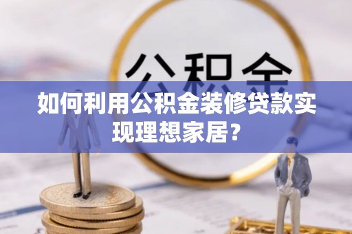 顺德如何利用公积金装修贷款实现理想家居？