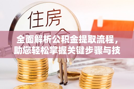顺德全面解析公积金提取流程，助您轻松掌握关键步骤与技巧