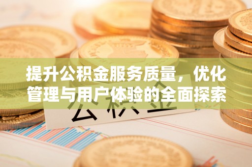 顺德提升公积金服务质量，优化管理与用户体验的全面探索