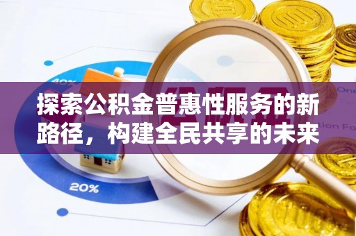 顺德探索公积金普惠性服务的新路径，构建全民共享的未来