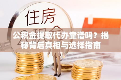 顺德公积金提取代办靠谱吗？揭秘背后真相与选择指南