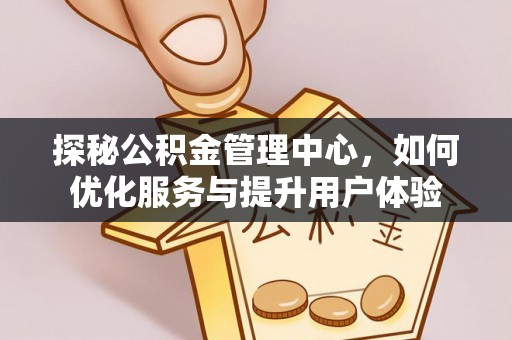 顺德探秘公积金管理中心，如何优化服务与提升用户体验