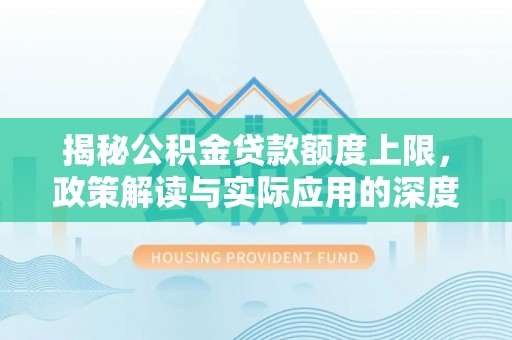 顺德揭秘公积金贷款额度上限，政策解读与实际应用的深度分析