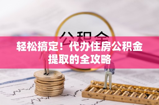 顺德轻松搞定！代办住房公积金提取的全攻略