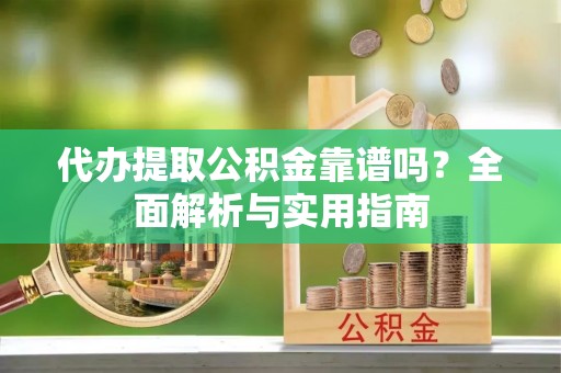 顺德代办提取公积金靠谱吗？全面解析与实用指南