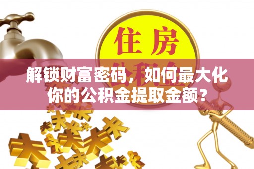 顺德解锁财富密码，如何最大化你的公积金提取金额？