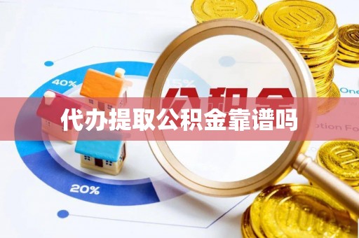 顺德代办提取公积金靠谱吗