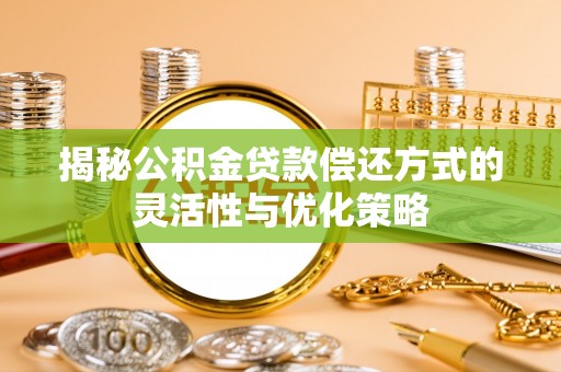 顺德揭秘公积金贷款偿还方式的灵活性与优化策略