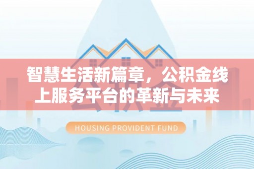 顺德智慧生活新篇章，公积金线上服务平台的革新与未来