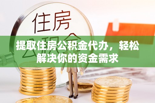 顺德提取住房公积金代办，轻松解决你的资金需求