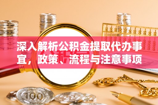 顺德深入解析公积金提取代办事宜，政策、流程与注意事项全攻略