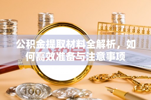 顺德公积金提取材料全解析，如何高效准备与注意事项