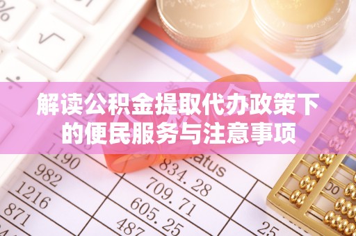 顺德解读公积金提取代办政策下的便民服务与注意事项