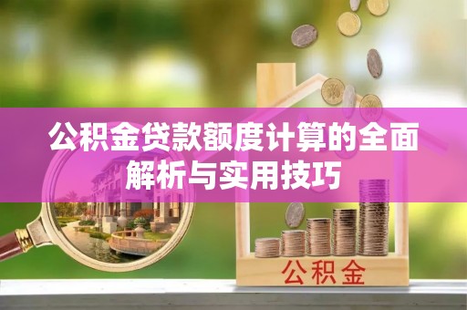 顺德公积金贷款额度计算的全面解析与实用技巧