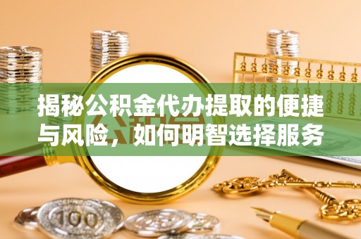 顺德揭秘公积金代办提取的便捷与风险，如何明智选择服务？