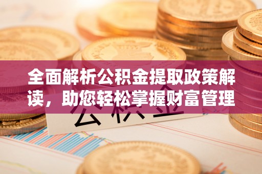 顺德全面解析公积金提取政策解读，助您轻松掌握财富管理新方向