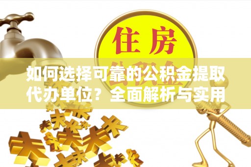 顺德如何选择可靠的公积金提取代办单位？全面解析与实用指南