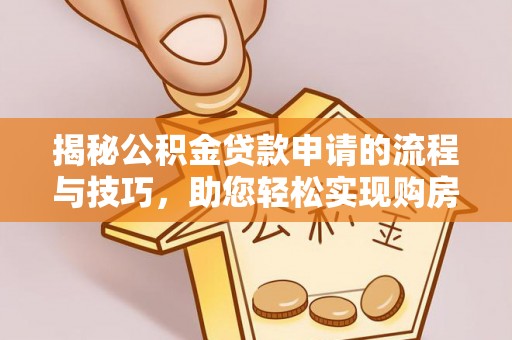顺德揭秘公积金贷款申请的流程与技巧，助您轻松实现购房梦
